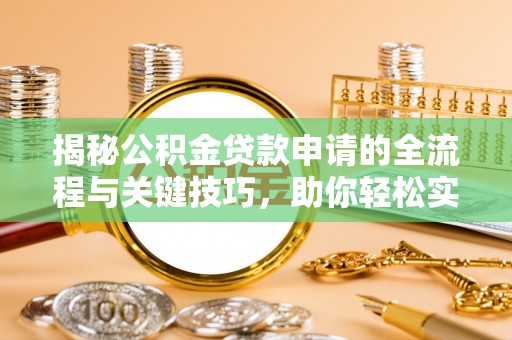 顺德揭秘公积金贷款申请的全流程与关键技巧，助你轻松实现购房梦想