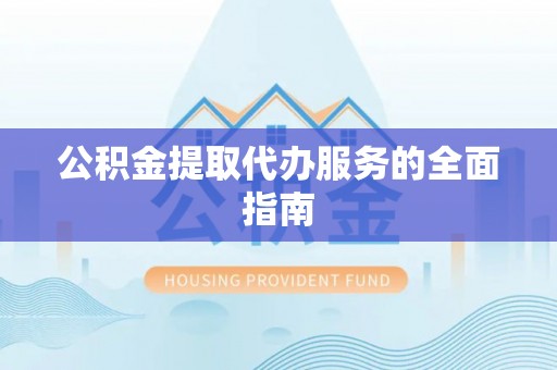 顺德公积金提取代办服务的全面指南