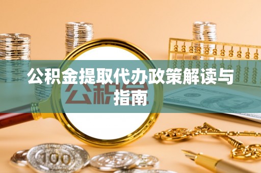 顺德公积金提取代办政策解读与指南