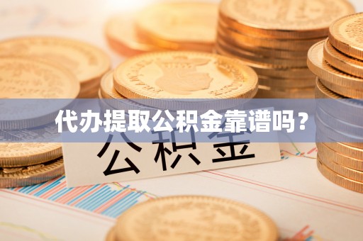 顺德代办提取公积金靠谱吗？