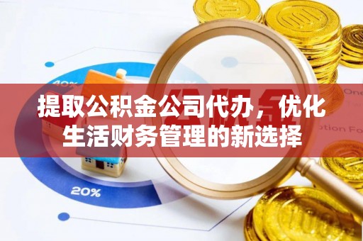 顺德提取公积金公司代办，优化生活财务管理的新选择
