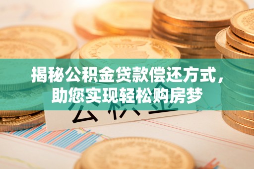 顺德揭秘公积金贷款偿还方式，助您实现轻松购房梦