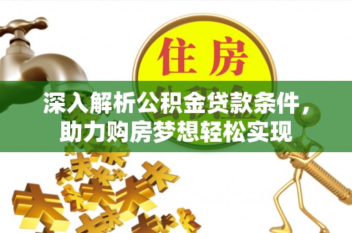 顺德深入解析公积金贷款条件，助力购房梦想轻松实现