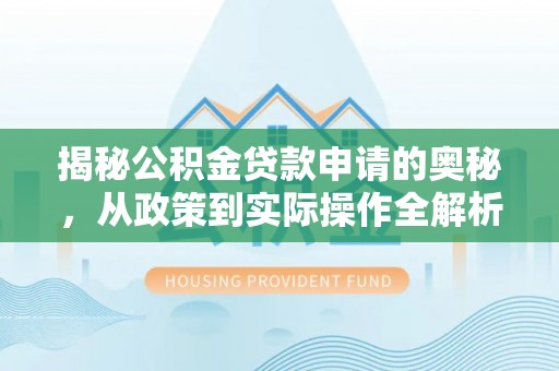 顺德揭秘公积金贷款申请的奥秘，从政策到实际操作全解析