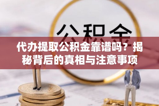 顺德代办提取公积金靠谱吗？揭秘背后的真相与注意事项