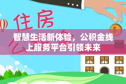 顺德智慧生活新体验，公积金线上服务平台引领未来