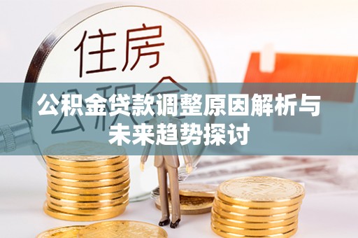 顺德公积金贷款调整原因解析与未来趋势探讨