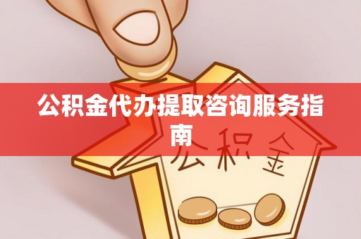 顺德公积金代办提取咨询服务指南