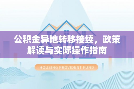 顺德公积金异地转移接续，政策解读与实际操作指南