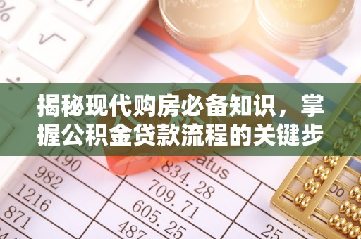 顺德揭秘现代购房必备知识，掌握公积金贷款流程的关键步骤