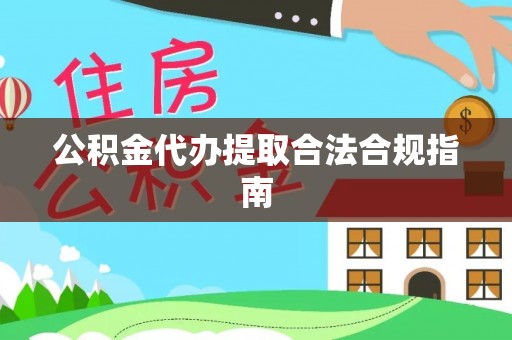 顺德公积金代办提取合法合规指南