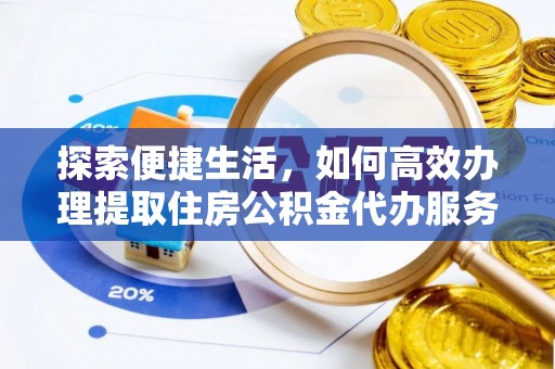 顺德探索便捷生活，如何高效办理提取住房公积金代办服务