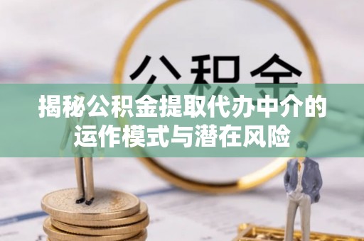 顺德揭秘公积金提取代办中介的运作模式与潜在风险