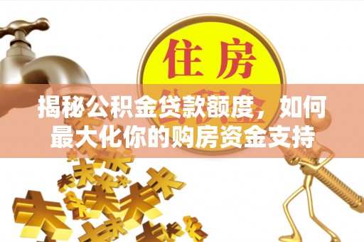 顺德揭秘公积金贷款额度，如何最大化你的购房资金支持
