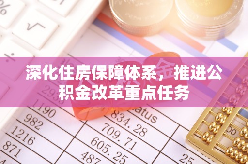 顺德深化住房保障体系，推进公积金改革重点任务