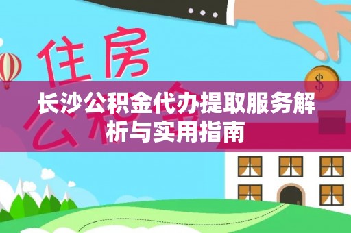顺德长沙公积金代办提取服务解析与实用指南