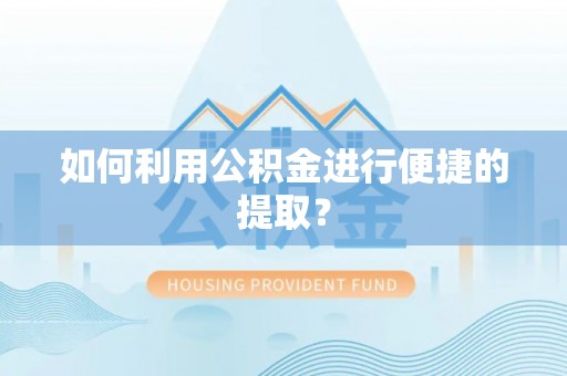 顺德如何利用公积金进行便捷的提取？