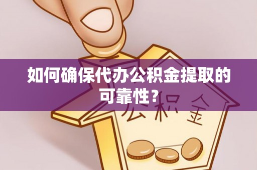 顺德如何确保代办公积金提取的可靠性？