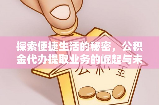 顺德探索便捷生活的秘密，公积金代办提取业务的崛起与未来发展