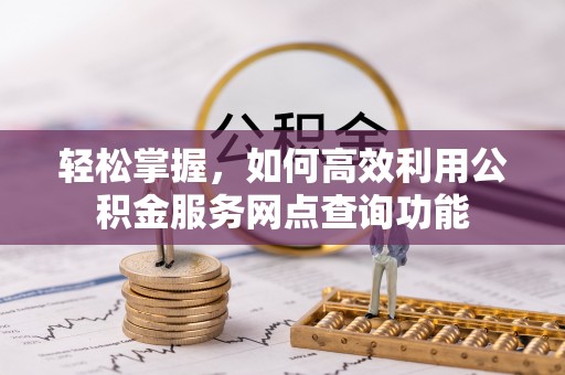 顺德轻松掌握，如何高效利用公积金服务网点查询功能