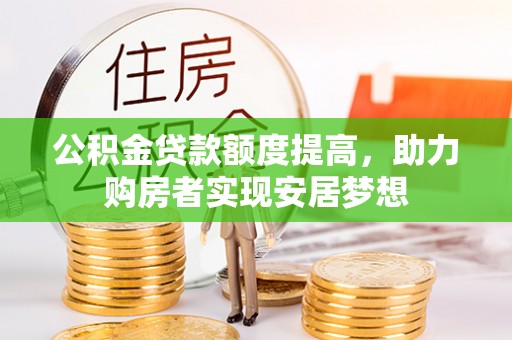 顺德公积金贷款额度提高，助力购房者实现安居梦想