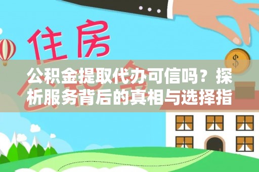 顺德公积金提取代办可信吗？探析服务背后的真相与选择指南