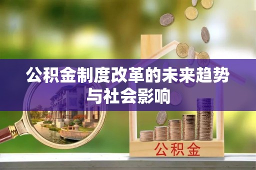 顺德公积金制度改革的未来趋势与社会影响