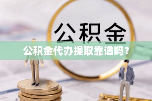 顺德公积金代办提取靠谱吗？