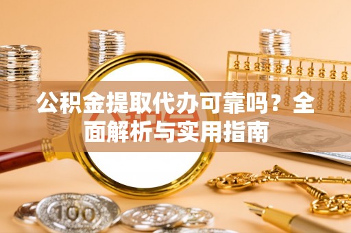 顺德公积金提取代办可靠吗？全面解析与实用指南