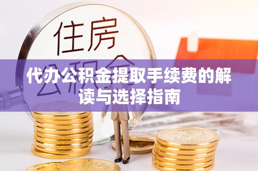 顺德代办公积金提取手续费的解读与选择指南