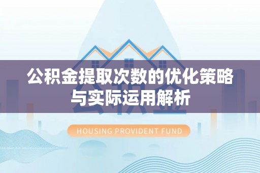 顺德公积金提取次数的优化策略与实际运用解析