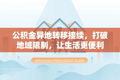 顺德公积金异地转移接续，打破地域限制，让生活更便利