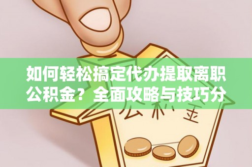 顺德如何轻松搞定代办提取离职公积金？全面攻略与技巧分享