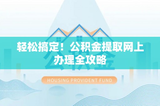 顺德轻松搞定！公积金提取网上办理全攻略