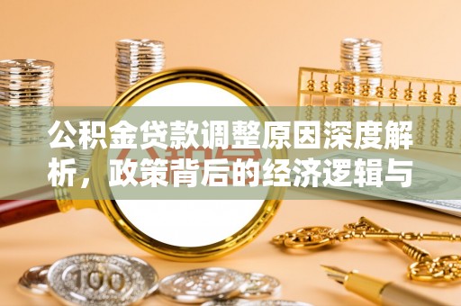 顺德公积金贷款调整原因深度解析，政策背后的经济逻辑与民生影响