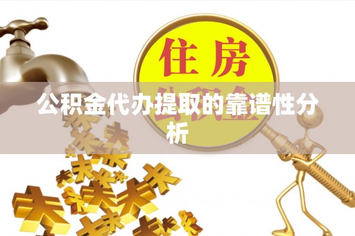 顺德公积金代办提取的靠谱性分析