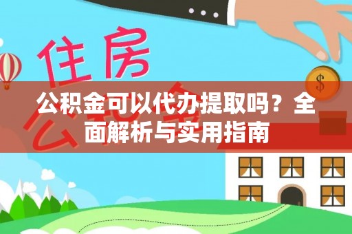 顺德公积金可以代办提取吗？全面解析与实用指南
