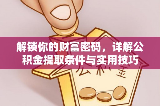 顺德解锁你的财富密码，详解公积金提取条件与实用技巧