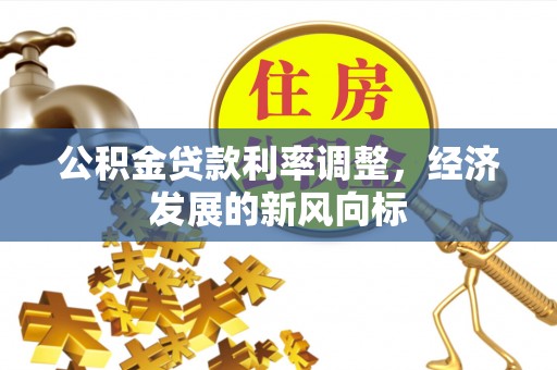 顺德公积金贷款利率调整，经济发展的新风向标
