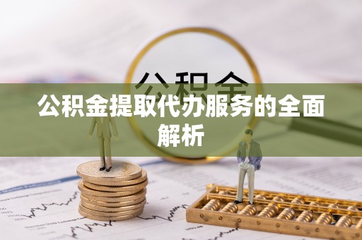 顺德公积金提取代办服务的全面解析