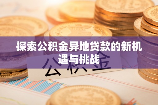 顺德探索公积金异地贷款的新机遇与挑战