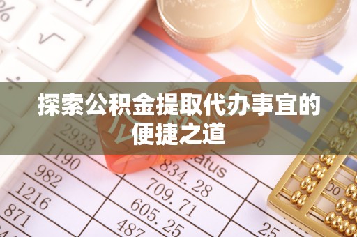 顺德探索公积金提取代办事宜的便捷之道