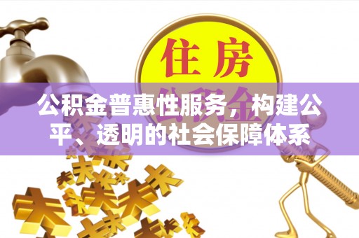 顺德公积金普惠性服务，构建公平、透明的社会保障体系