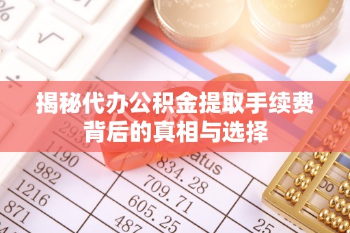 顺德揭秘代办公积金提取手续费背后的真相与选择