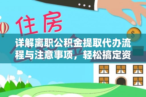 顺德详解离职公积金提取代办流程与注意事项，轻松搞定资金提取