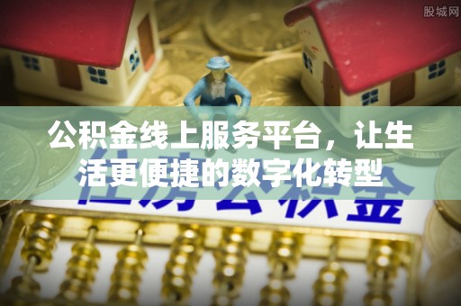 顺德公积金线上服务平台，让生活更便捷的数字化转型