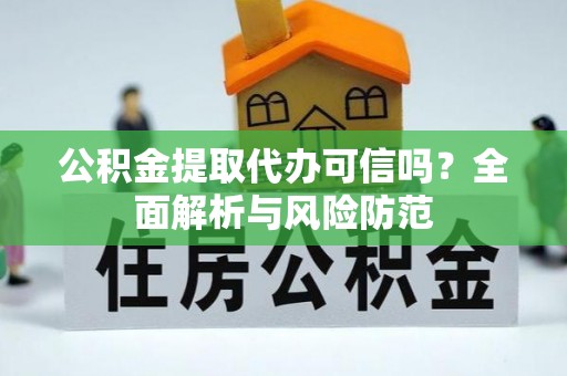 顺德公积金提取代办可信吗？全面解析与风险防范