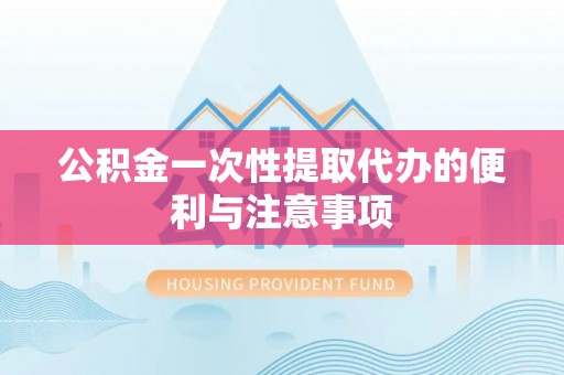 顺德公积金一次性提取代办的便利与注意事项