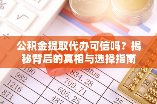 顺德公积金提取代办可信吗？揭秘背后的真相与选择指南