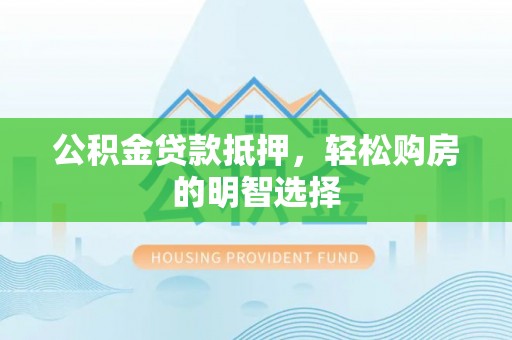 顺德公积金贷款抵押，轻松购房的明智选择